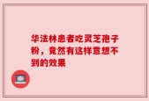 华法林患者吃灵芝孢子粉，竟然有这样意想不到的效果