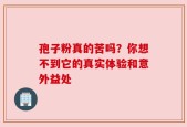 孢子粉真的苦吗？你想不到它的真实体验和意外益处