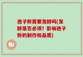 孢子粉需要发酵吗(发酵是否必须？影响孢子粉的制作和品质)