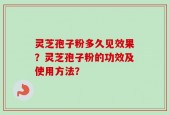 灵芝孢子粉多久见效果？灵芝孢子粉的功效及使用方法？