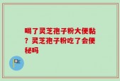 喝了灵芝孢子粉大便黏？灵芝孢子粉吃了会便秘吗