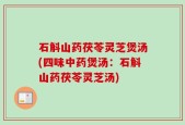 石斛山药茯苓灵芝煲汤(四味中药煲汤：石斛山药茯苓灵芝汤)