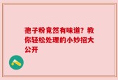 孢子粉竟然有味道？教你轻松处理的小妙招大公开