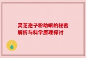 灵芝孢子粉助眠的秘密解析与科学原理探讨