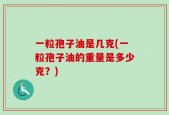 一粒孢子油是几克(一粒孢子油的重量是多少克？)