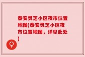 泰安灵芝小区夜市位置地图(泰安灵芝小区夜市位置地图，详见此处)