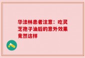 华法林患者注意：吃灵芝孢子油后的意外效果竟然这样