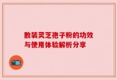 散装灵芝孢子粉的功效与使用体验解析分享