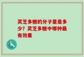 灵芝多糖的分子量是多少？灵芝多糖中哪种最有效果