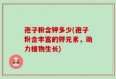 孢子粉含钾多少(孢子粉含丰富的钾元素，助力植物生长)
