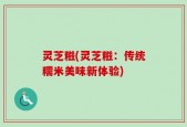 灵芝糍(灵芝糍：传统糯米美味新体验)