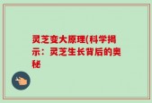 灵芝变大原理(科学揭示：灵芝生长背后的奥秘
