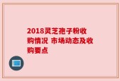 2018灵芝孢子粉收购情况 市场动态及收购要点