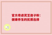 官方奇迹灵芝孢子粉：健康养生的优质选择