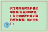 灵芝站附近烤鱼抖音团购套餐(抖音团购优惠！灵芝站附近口味无敌的烤鱼套餐！限时抢购！)