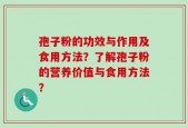 孢子粉的功效与作用及食用方法？了解孢子粉的营养价值与食用方法？