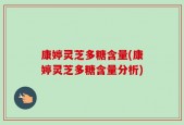 康婷灵芝多糖含量(康婷灵芝多糖含量分析)