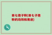 田七孢子粉(田七子孢粉的功效和用途)