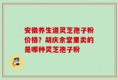 安徽养生道灵芝孢子粉价格？胡庆余堂里卖的是哪种灵芝孢子粉