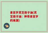 素百岁灵芝孢子油(灵芝孢子油：神奇素百岁的来源)
