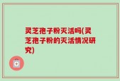 灵芝孢子粉灭活吗(灵芝孢子粉的灭活情况研究)