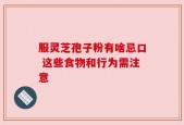 服灵芝孢子粉有啥忌口 这些食物和行为需注意