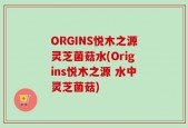 ORGINS悦木之源灵芝菌菇水(Origins悦木之源 水中灵芝菌菇)