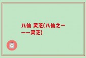 八仙 灵芝(八仙之一——灵芝)