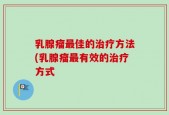 乳腺瘤最佳的治疗方法(乳腺瘤最有效的治疗方式