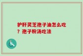护肝灵芝孢子油怎么吃？孢子粉汤吃法