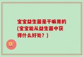宝宝益生菌是干嘛用的(宝宝能从益生菌中获得什么好处？)