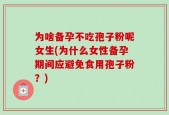 为啥备孕不吃孢子粉呢女生(为什么女性备孕期间应避免食用孢子粉？)