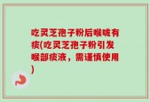 吃灵芝孢子粉后喉咙有痰(吃灵芝孢子粉引发喉部痰液，需谨慎使用)