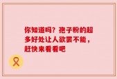 你知道吗？孢子粉的超多好处让人欲罢不能，赶快来看看吧