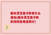 椴木灵芝孢子粉有什么用处(椴木灵芝孢子粉的功效及用途简介)