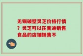 无锡破壁灵芝价格行情？灵芝可以在普通销售食品的店铺销售不
