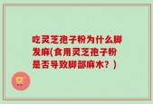 吃灵芝孢子粉为什么脚发麻(食用灵芝孢子粉是否导致脚部麻木？)