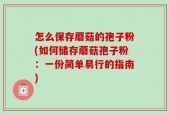 怎么保存蘑菇的孢子粉(如何储存蘑菇孢子粉：一份简单易行的指南)