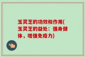 玉灵芝的功效和作用(玉灵芝的益处：强身健体，增强免疫力)