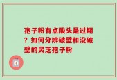 孢子粉有点酸头是过期？如何分辨破壁和没破壁的灵芝孢子粉
