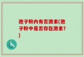 孢子粉内有否激素(孢子粉中是否存在激素？)