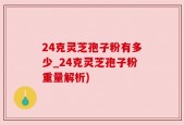 24克灵芝孢子粉有多少_24克灵芝孢子粉重量解析)