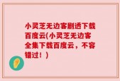 小灵芝无边客剧透下载百度云(小灵芝无边客全集下载百度云，不容错过！)