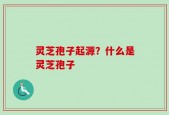 灵芝孢子起源？什么是灵芝孢子