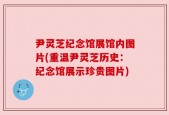 尹灵芝纪念馆展馆内图片(重温尹灵芝历史：纪念馆展示珍贵图片)