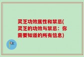 灵芝功效属性和禁忌(灵芝的功效与禁忌：你需要知道的所有信息)