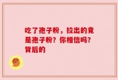 吃了孢子粉，拉出的竟是孢子粉？你相信吗？背后的