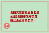 贵阳灵芝菌丝企业名录公示(贵阳市发布灵芝菌丝企业名录公示)