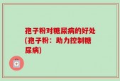 孢子粉对糖尿病的好处(孢子粉：助力控制糖尿病)