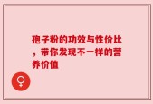 孢子粉的功效与性价比，带你发现不一样的营养价值